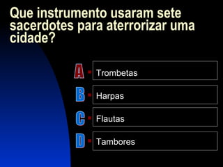 Que instrumento usaram sete
sacerdotes para aterrorizar uma
cidade?
 Trombetas
 Harpas
 Flautas
 Tambores
 