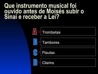 Que instrumento musical foi
ouvido antes de Moisés subir o
Sinai e receber a Lei?
 Trombetas
 Tambores
 Flautas
 Clarins
 