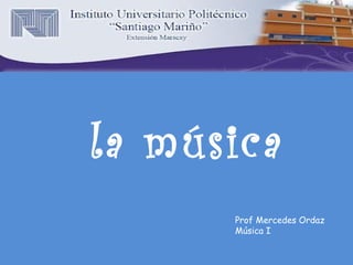 Prof Mercedes Ordaz
Música I
la música
 