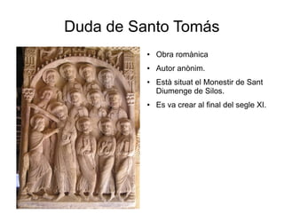 Duda de Santo Tomás
● Obra romànica
● Autor anònim.
● Està situat el Monestir de Sant
Diumenge de Silos.
● Es va crear al final del segle XI.
 