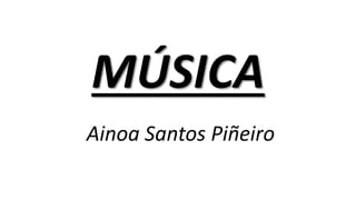 MÚSICA
Ainoa Santos Piñeiro
 