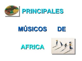 PRINCIPALES

MÚSICOS   DE

AFRICA