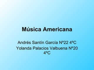 Música Americana Andrés Santín García Nº22 4ºC Yolanda Palacios Valbuena Nº20 4ºC 