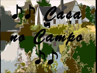 ♪♪ Casa
no Campo
♪♪
 