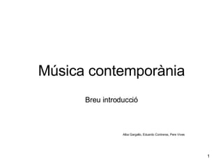 Música contemporània Breu introducció Alba Gargallo, Eduardo Contreras, Pere Vives 