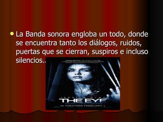 La Banda sonora engloba un todo, donde se encuentra tanto los diálogos, ruidos, puertas que se cierran, suspiros e incluso silencios. . 