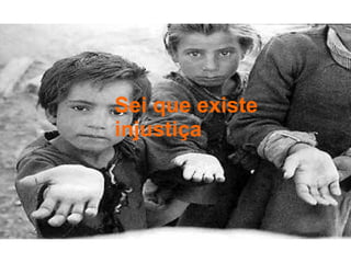 Sei que existe injustiça  