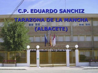 C.P. EDUARDO SANCHIZ TARAZONA DE LA MANCHA (ALBACETE) :// www . jccm .es/ edu / cp / tarazona / 