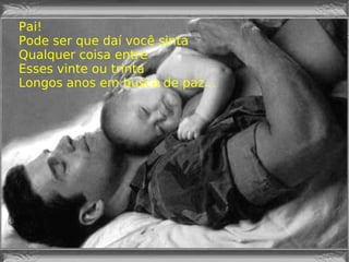 Pai! Pode ser que daí você sinta Qualquer coisa entre Esses vinte ou trinta Longos anos em busca de paz... 