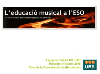 Equip de música ICE UAB
              Dissabte, 5 d’abril, 2008
Casa de la Convalescència (Barcelona)
 