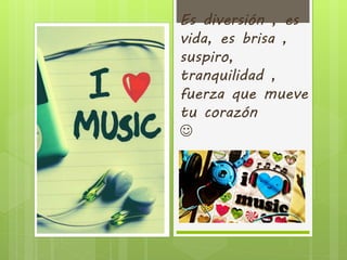 Es diversión , es
vida, es brisa ,
suspiro,
tranquilidad ,
fuerza que mueve
tu corazón

 