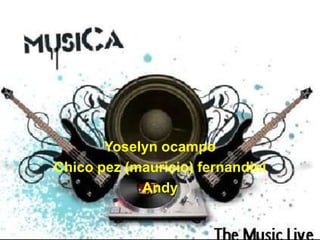Música


       Yoselyn ocampo
Chico pez (mauricio) fernandini
            Andy
 
