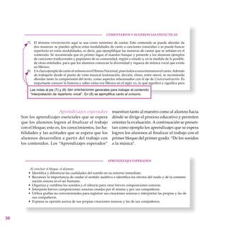 30
Aprendizajes esperados
Son los aprendizajes esenciales que se espera
que los alumnos logren al finalizar el trabajo
con el bloque; esto es, los conocimientos, las ha-
bilidades y las actitudes que se espera que los
alumnos desarrollen a partir del trabajo con
los contenidos. Los “Aprendizajes esperados”
muestran tanto al maestro como al alumno hacia
dónde se dirige el proceso educativo y permiten
orientar la evaluación. A continuación se presen-
tan como ejemplo los aprendizajes que se espera
logren los alumnos al finalizar el trabajo con el
primer bloque del primer grado: “De los sonidos
a la música”.
 