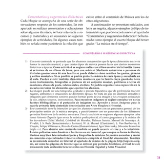 31
Comentarios y sugerencias didácticas
Cada bloque se acompaña de una serie de ob-
servaciones respecto de los contenidos. En este
apartado se realizan comentarios y aclaraciones
sobre algunos términos, se hace referencia a re-
cursos y materiales y en ocasiones se sugieren
ejemplos de actividades. En algunos casos tam-
bién se señala entre paréntesis la relación que
existe entre el contenido de Música con los de
otras asignaturas.
A continuación se presentan señalados, con
letra en negrita, algunos ejemplos del tipo de in-
formación que puede encontrarse en el apartado
“Comentarios y sugerencias didácticas”. Se ha to-
mado como ejemplo el cuarto bloque del tercer
grado: “La música en el tiempo”.
 