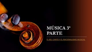 MÚSICA 3ª
PARTE
EL BEL CANTO Y EL NACIONALISMO MUSICAL
 