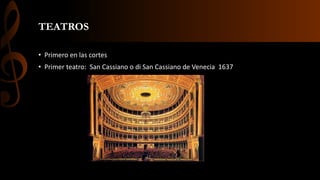 TEATROS
• Primero en las cortes
• Primer teatro: San Cassiano o di San Cassiano de Venecia 1637