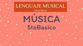 MÚSICA
5toBasico
LENGUAJE MUSICAL
Nivel básico
 
