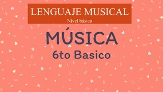 MÚSICA
6to Basico
LENGUAJE MUSICAL
Nivel básico
 