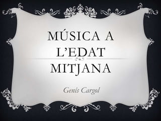 MÚSICA A
L’EDAT
MITJANA
Genís Cargol
 