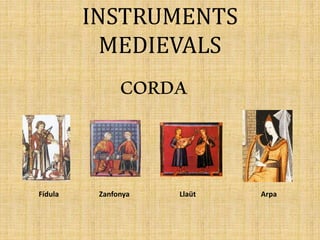INSTRUMENTS
MEDIEVALS
CORDA
Fídula Zanfonya Llaüt Arpa
 