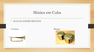 Música em Cuba
• ALGUNS INSTRUMENTOS
Corneta Bongó
 