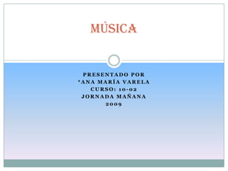 música


 PRESENTADO POR
*ANA MARÍA VARELA
   CURSO: 10-02
 JORNADA MAÑANA
      2009
 