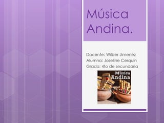 Música
Andina.
Docente: Wilber Jimenéz
Alumna: Joseline Cerquín
Grado: 4to de secundaria
 