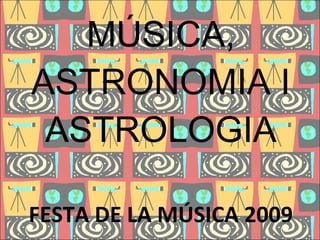 MÚSICA, ASTRONOMIA I ASTROLOGIA FESTA DE LA MÚSICA 2009 