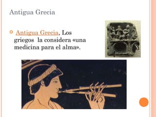 Antigua Grecia
  Antigua Grecia, Los
griegos  la considera «una
medicina para el alma».
 