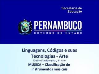 Linguagens, Códigos e suas
Tecnologias - Arte
Ensino Fundamental, 6° Ano
MÚSICA – Classificação de
instrumentos musicais
 