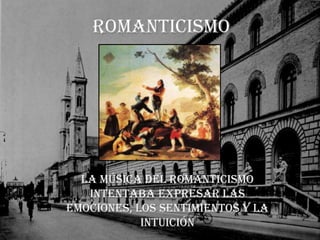RomanticismoLa Música del Romanticismo intentaba expresar las emociones, los sentimientos y la intuición