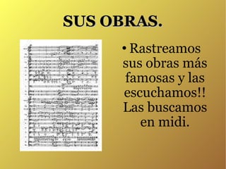 SUS OBRAS. Rastreamos sus obras más famosas y las escuchamos!! Las buscamos en midi. 