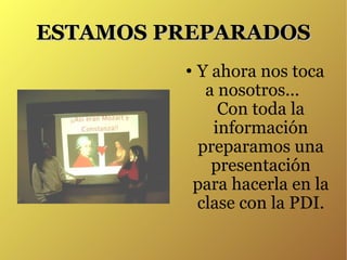 ESTAMOS PREPARADOS Y ahora nos toca a nosotros...  Con toda la información preparamos una presentación para hacerla en la clase con la PDI. 