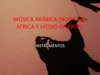 MÚSICA ARÁBICA (NORTE DE 
AFRICA Y MEDIO ORIENTE) 
INSTRUMENTOS 
 