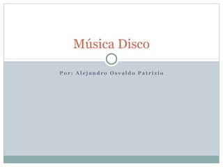 Música Disco

Por: Alejandro Osvaldo Patrizio
 