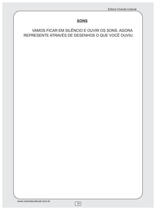 Editora Ciranda Cultural



                             SONS

       VAMOS FICAR EM SILÊNCIO E OUVIR OS SONS. AGORA
    REPRESENTE ATRAVÉS DE DESENHOS O QUE VOCÊ OUVIU.




www.cirandacultural.com.br
                             99
 