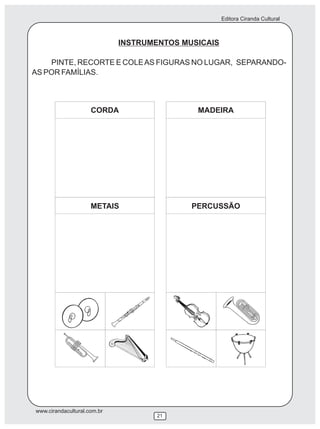 Editora Ciranda Cultural



                             INSTRUMENTOS MUSICAIS

    PINTE, RECORTE E COLE AS FIGURAS NO LUGAR, SEPARANDO-
AS POR FAMÍLIAS.



                     CORDA                   MADEIRA




                     METAIS                 PERCUSSÃO




www.cirandacultural.com.br
                                     21
 