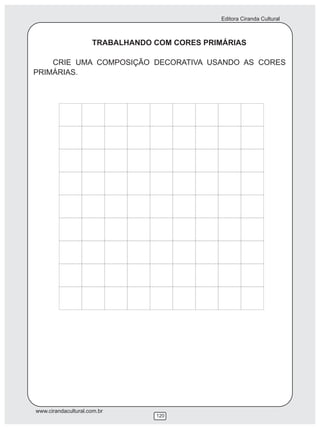 Editora Ciranda Cultural



                     TRABALHANDO COM CORES PRIMÁRIAS

    CRIE UMA COMPOSIÇÃO DECORATIVA USANDO AS CORES
PRIMÁRIAS.




www.cirandacultural.com.br
                                 120
 