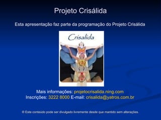 Projeto Crisálida Esta apresentação faz parte da programação do Projeto Crisálida Mais informações:  projetocrisalida . ning .com Inscrições:  3222 8000  E-mail:   [email_address] ®  Este conteúdo pode ser divulgado livremente desde que mantido sem alterações. 