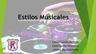 Estilos Músicales
Camila Castillo Martínez
Carla Castillo Villanueva
Jemima Sáez Sepúlveda
 