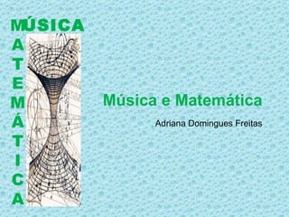 ÚSICA M A T E M Á T I C A Música e Matemática Adriana Domingues Freitas 