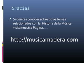 Gracias
 Si quieres conocer sobre otros temas
relacionados con la Historia de la Música,
visita nuestra Página……
http://musicamadera.com
 