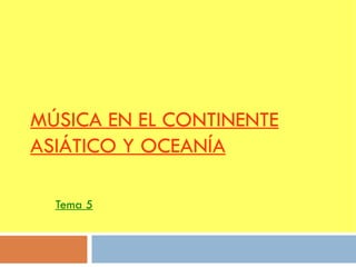 MÚSICA EN EL CONTINENTE ASIÁTICO Y OCEANÍA Tema 5 