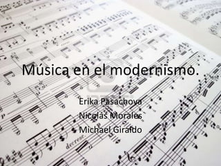 Música en el modernismo.
Erika Pasachova
Nicolás Morales
Michael Giraldo
 