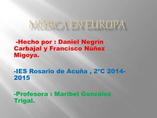 -Hecho por : Daniel Negrín
Carbajal y Francisco Núñez
Migoya.
-IES Rosario de Acuña , 2ºC 2014-
2015
-Profesora : Maribel González
Trigal.
 