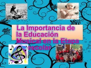 La Importancia de
la Educación
Musical en la Etapa
Preescolar
 