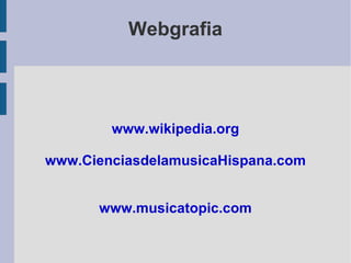 Webgrafia www.wikipedia.org www.CienciasdelamusicaHispana.com www.musicatopic.com 