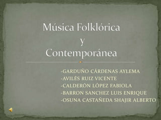 -GARDUÑO CÁRDENAS AYLEMA -AVILÉS RUIZ VICENTE -CALDERÓN LÓPEZ FABIOLA -BARRON SANCHEZ LUIS ENRIQUE -OSUNA CASTAÑEDA SHAJIR ALBERTO Música Folklórica y Contemporánea 