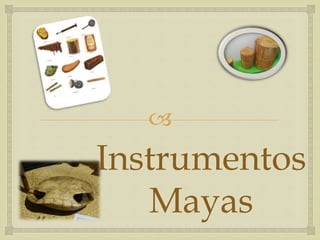 
Instrumentos
Mayas
 