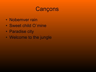 Cançons  Nobemver rain Sweet child O`mine Paradise city Welcome to the jungle 